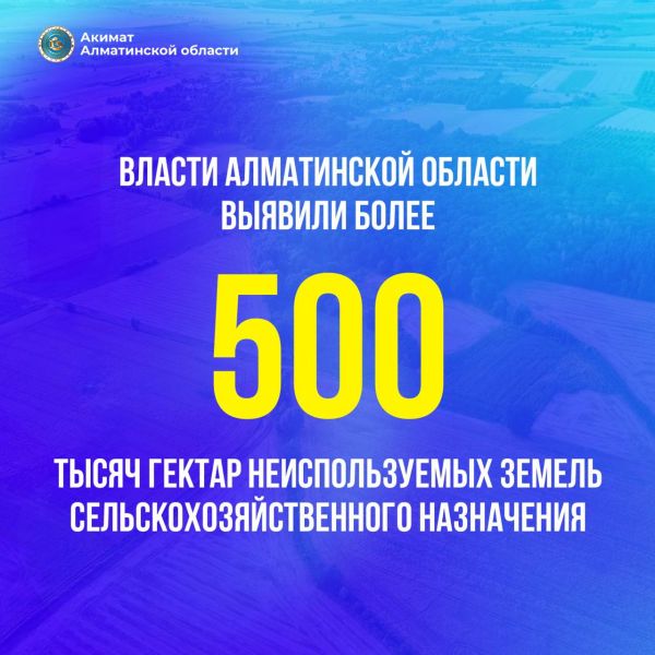 Более 500 тысяч гектаров неиспользуемых земель сельскохозяйственного назначения в Алматинской области