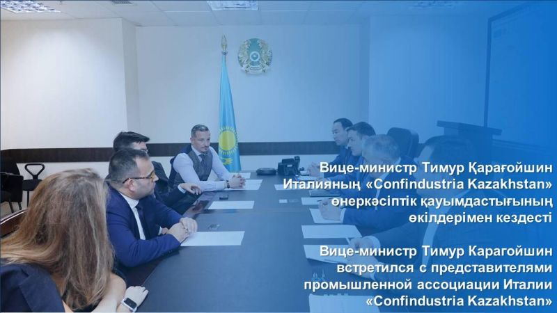 Вице-министр Тимур Карагойшин встретился с представителями промышленной ассоциации Италии «Confindustria Kazakhstan»